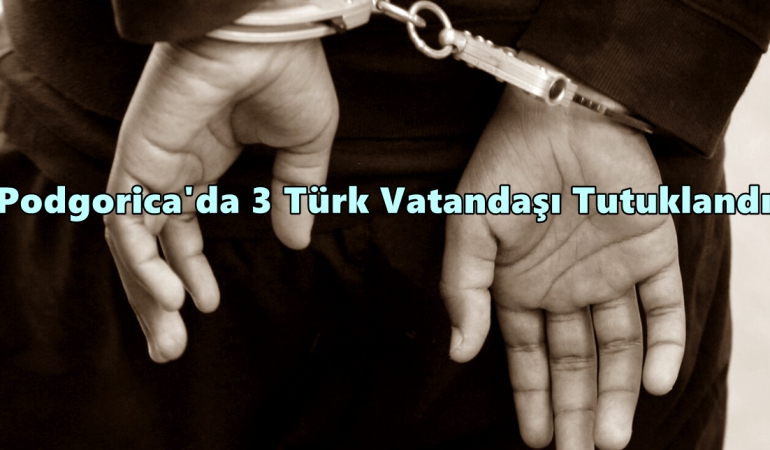 podgorica türk tutuklandı